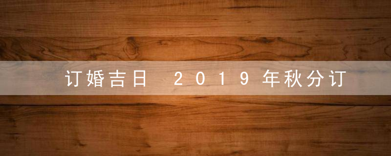 订婚吉日 2019年秋分订婚好不好